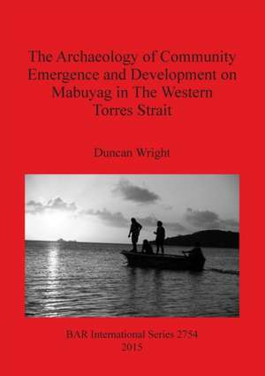 The Archaeology of Community Emergence and Development on Mabuyag in The Western Torres Strait de Duncan Wright