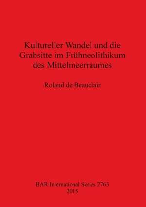 Kultureller Wandel Und Die Grabsitte Im Fruhneolithikum Des Mittelmeerraumes de Roland De Beauclair