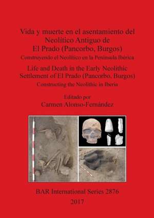 Vida y muerte en el asentamiento del Neolítico Antiguo de El Prado (Pancorbo, Burgos) de Carmen Alonso-Fernández