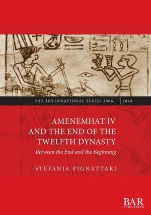 Amenemhat IV and the End of the Twelfth Dynasty de Stefania Pignattari