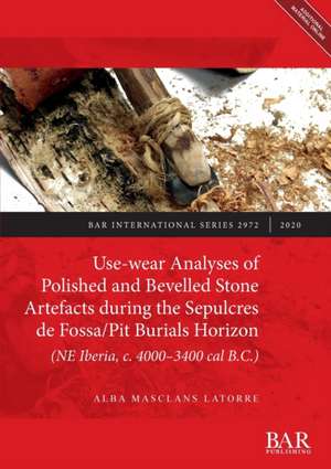 Use-wear Analyses of Polished and Bevelled Stone Artefacts during the Sepulcres de Fossa/ Pit Burials Horizon (NE Iberia, c. 4000-3400 cal B.C.) de Alba Masclans Latorre