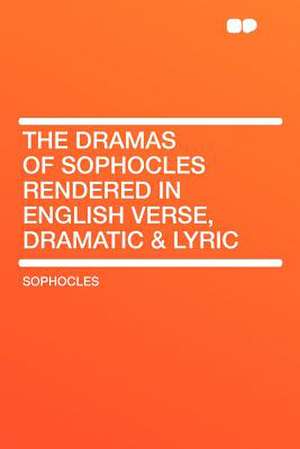 The Dramas of Sophocles Rendered in English Verse, Dramatic & Lyric de Sophocles