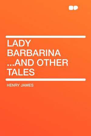 Lady Barbarina ...and Other Tales de Henry James