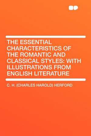 The Essential Characteristics of the Romantic and Classical Styles de C. H. (Charles Harold) Herford