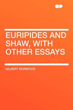 Euripides and Shaw, With Other Essays de Gilbert Norwood