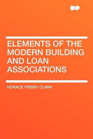 Elements of the Modern Building and Loan Associations de Horace Frisby Clark