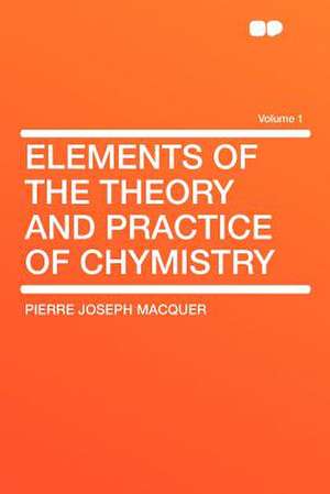 Elements of the Theory and Practice of Chymistry Volume 1 de Pierre Joseph Macquer