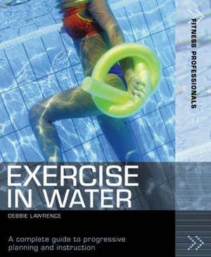 Exercise in Water: A complete guide to progressive planning and instruction de Debbie Lawrence