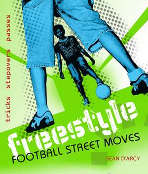 Freestyle Football Street Moves: Tricks, Stepovers and Passes de Sean D'Arcy