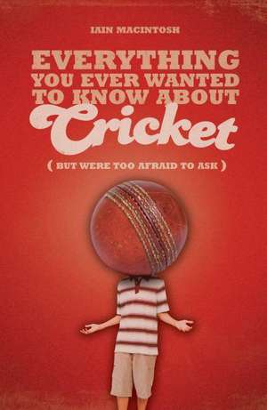 Everything You Ever Wanted to Know About Cricket But Were too Afraid to Ask de Iain Macintosh