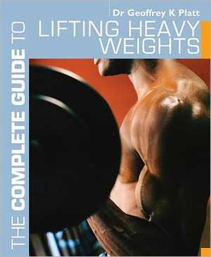 The Complete Guide to Lifting Heavy Weights de Geoffrey K. Platt