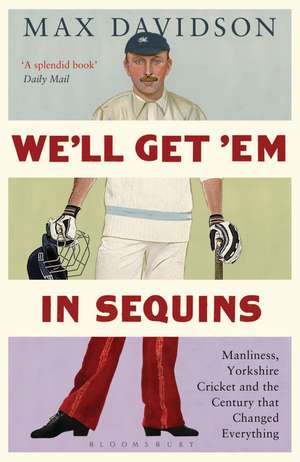 We'll Get 'Em in Sequins: Manliness, Yorkshire Cricket and the Century that Changed Everything de Max Davidson