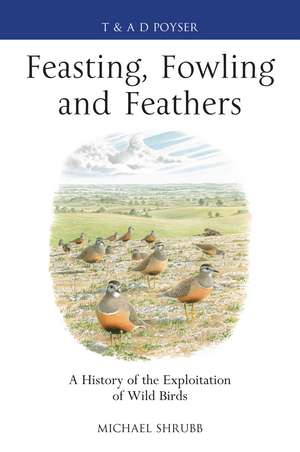 Feasting, Fowling and Feathers: A History of the Exploitation of Wild Birds de Michael Shrubb