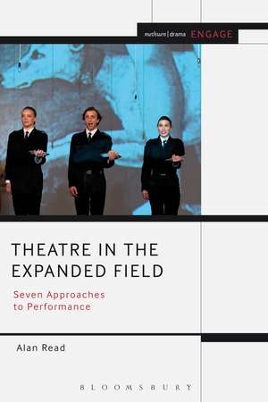 Theatre in the Expanded Field: Seven Approaches to Performance de Alan Read