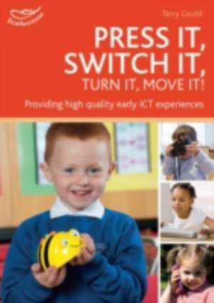 Press it, Switch it, Turn it, Move it!: Using ICT in the Early Years de Terry Gould