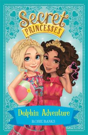 Secret Princesses: Dolphin Adventure de Rosie Banks