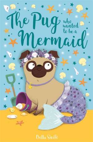 The Pug who wanted to be a Mermaid de Bella Swift