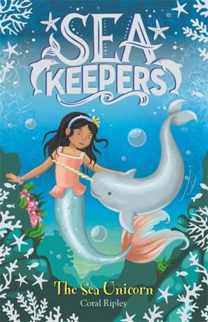 Sea Keepers: The Sea Unicorn de Coral Ripley