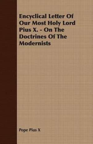 Encyclical Letter of Our Most Holy Lord Pius X. - On the Doctrines of the Modernists: Their History, Value, and Distinguishing Characteristics de Pope Pius X