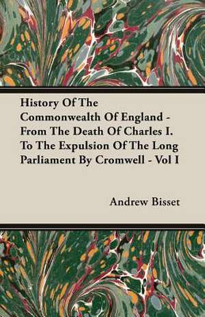 History of the Commonwealth of England - From the Death of Charles I. to the Expulsion of the Long Parliament by Cromwell - Vol I: The Church of the Fathers - St. Chrysostom - Theodoret - Mission of St. Benedict - Benedictine Schools de Andrew Bisset