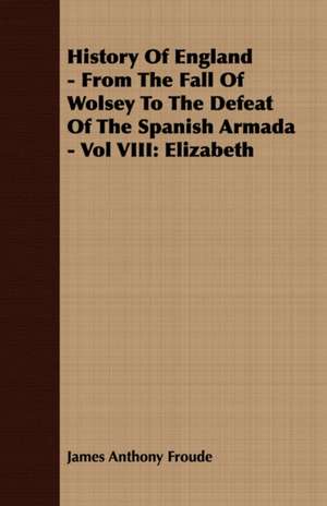 History of England - From the Fall of Wolsey to the Defeat of the Spanish Armada - Vol VIII de James Anthony Froude