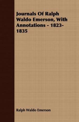 Journals of Ralph Waldo Emerson, with Annotations - 1823-1835: Containing an Account of the Author's Being Twice Captured by the English and Once by Gibbs the Pirate de Ralph Waldo Emerson