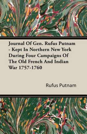 Journal of Gen. Rufus Putnam - Kept in Northern New York During Four Campaigns of the Old French and Indian War 1757-1760: Performed in a Daunce from London to Norwich de Rufus Putnam