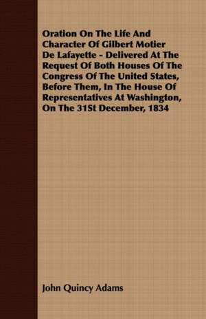 Oration on the Life and Character of Gilbert Motier de Lafayette - Delivered at the Request of Both Houses of the Congress of the United States, Befor: The Schulz Steam Turbine de John Quincy Adams