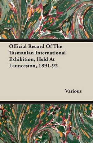 Official Record of the Tasmanian International Exhibition, Held at Launceston, 1891-92: The Constitution a Charter of Freedom, and Not a Covenant with Hel de various