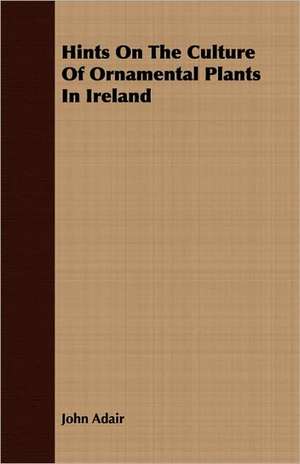 Hints on the Culture of Ornamental Plants in Ireland de John Adair