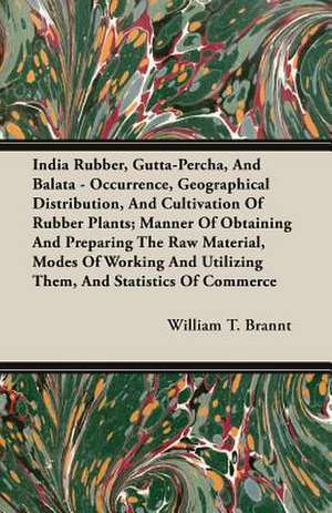 India Rubber, Gutta-Percha, and Balata - Occurrence, Geographical Distribution, and Cultivation of Rubber Plants; Manner of Obtaining and Preparing th: A Synopsis, with Characters, of the Genera, and an Enumeration of the Species of Ferns, with Synonymes, References, Et de William T. Brannt