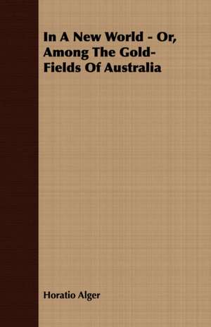 In a New World - Or, Among the Gold-Fields of Australia: A Synopsis, with Characters, of the Genera, and an Enumeration of the Species of Ferns, with Synonymes, References, Et de Horatio Alger