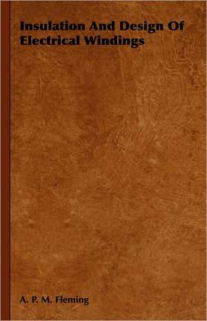 Insulation and Design of Electrical Windings: Being a Popular Account of the Orders of Insects; Together with a Description of the Habits and Economy of Some of the de A. P. M. Fleming