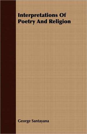 Interpretations of Poetry and Religion: To Which Is Added, Trifles Reprinted de George Santayana