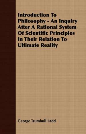 Introduction to Philosophy - An Inquiry After a Rational System of Scientific Principles in Their Relation to Ultimate Reality: Ultima Thule - Part II de George Trumbull Ladd