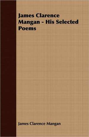 James Clarence Mangan - His Selected Poems de James Clarence Mangan