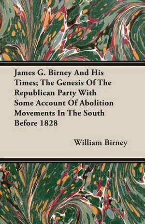 James G. Birney and His Times; The Genesis of the Republican Party with Some Account of Abolition Movements in the South Before 1828: Isaac Watts and Contemporary Hymn-Writers de William Birney