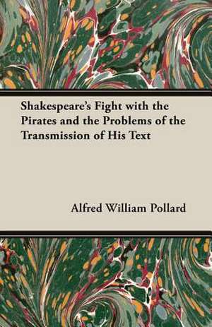 Shakespeare's Fight with the Pirates and the Problems of the Transmission of His Text de Alfred William Pollard