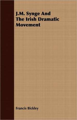 J.M. Synge and the Irish Dramatic Movement de Francis Bickley