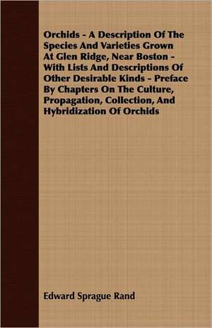 Orchids - A Description of the Species and Varieties Grown at Glen Ridge, Near Boston - With Lists and Descriptions of Other Desirable Kinds - Preface: A Series of Lectures de Edward Sprague Rand