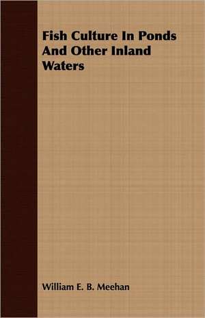 Fish Culture in Ponds and Other Inland Waters: Discussing the Fundamental Principles and Reviewing the de William E. B. Meehan