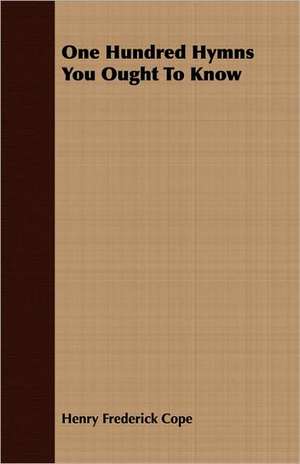 One Hundred Hymns You Ought to Know: A Popular and Systematic Guide to the Study of the Wealth Within Our Waters de Henry Frederick Cope