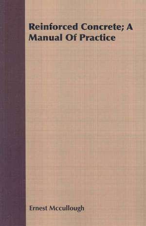 Reinforced Concrete; A Manual of Practice: A Paper Read Before the Literary and Philosophical Society of Liverpool, No de Ernest Mccullough