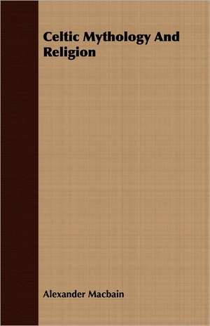 Celtic Mythology and Religion: A Narrative of Army and Prison Life de Alexander Macbain