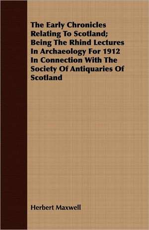 The Early Chronicles Relating to Scotland; Being the Rhind Lectures in Archaeology for 1912 in Connection with the Society of Antiquaries of Scotland: Translations of the Verses of the Early and Middle Ages de Herbert Maxwell