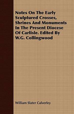 Notes on the Early Sculptured Crosses, Shrines and Monuments in the Present Diocese of Carlisle. Edited by W.G. Collingwood: Catiline, the Warrior's Barrow, Olaf Liljekrans de William Slater Calverley