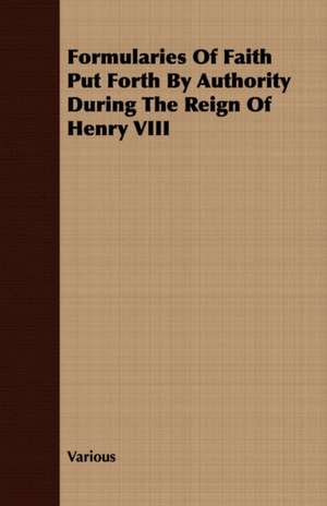 Formularies of Faith Put Forth by Authority During the Reign of Henry VIII: Construction and Operation; A Practical Book Which Shows, in Illustrations, Working Plans and Text, How to Build and N de various