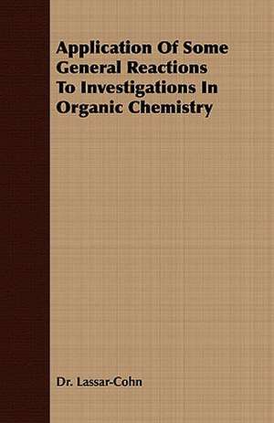 Application of Some General Reactions to Investigations in Organic Chemistry de Dr Lassar-Cohn