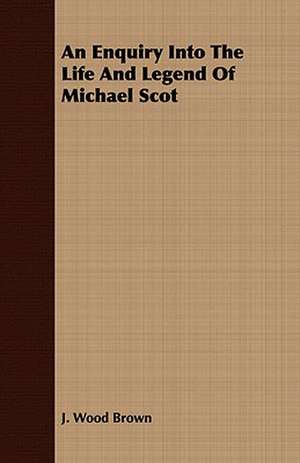 An Enquiry Into the Life and Legend of Michael Scot: Essays in English Mediaeval History de J. Wood Brown