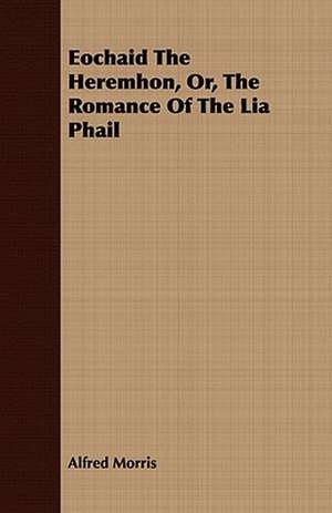 Eochaid the Heremhon, Or, the Romance of the Lia Phail: Or, Thermodynamics from an Engineer's Standpoint, and the Reversibility of Thermodynamics de Alfred Morris